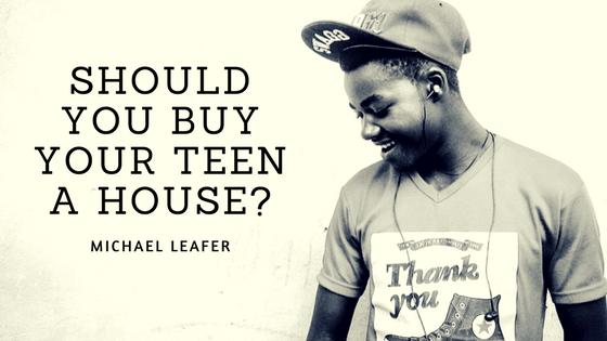 Michael Leafer Should you Buy your Teen a House
